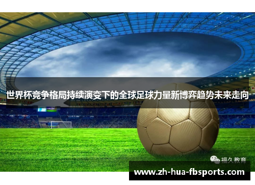 世界杯竞争格局持续演变下的全球足球力量新博弈趋势未来走向 世界杯竞争格局持续演变下的全球足球力量新博弈趋势未来走向
