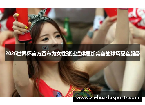 2026世界杯官方宣布为女性球迷提供更加完善的球场配套服务 2026世界杯官方宣布为女性球迷提供更加完善的球场配套服务