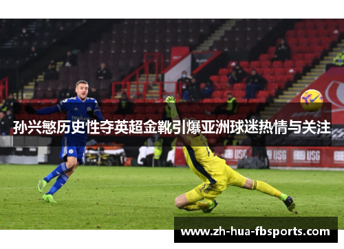 孙兴慜历史性夺英超金靴引爆亚洲球迷热情与关注 孙兴慜历史性夺英超金靴引爆亚洲球迷热情与关注