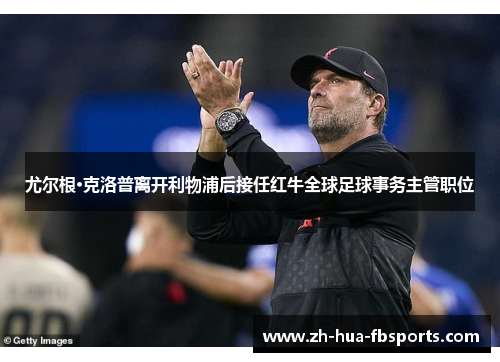 尤尔根·克洛普离开利物浦后接任红牛全球足球事务主管职位 尤尔根·克洛普离开利物浦后接任红牛全球足球事务主管职位