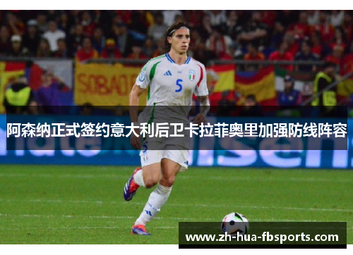 阿森纳正式签约意大利后卫卡拉菲奥里加强防线阵容