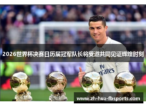 2026世界杯决赛日历届冠军队长将受邀共同见证辉煌时刻 2026世界杯决赛日历届冠军队长将受邀共同见证辉煌时刻